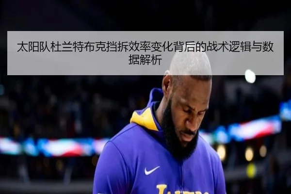太阳队杜兰特布克挡拆效率变化背后的战术逻辑与数据解析