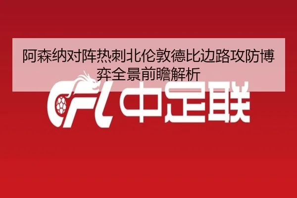 阿森纳对阵热刺北伦敦德比边路攻防博弈全景前瞻解析