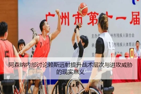 阿森纳内部讨论赖斯远射提升战术层次与进攻威胁的现实意义