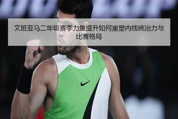 文班亚马二年级赛季力量提升如何重塑内线统治力与比赛格局