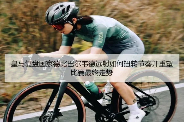 皇马复盘国家德比巴尔韦德远射如何扭转节奏并重塑比赛最终走势