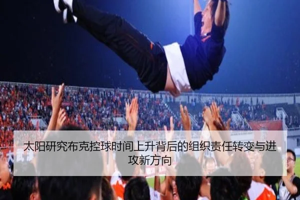 太阳研究布克控球时间上升背后的组织责任转变与进攻新方向